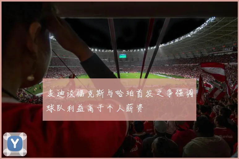 麦迪谈福克斯与哈珀首发之争强调球队利益高于个人薪资