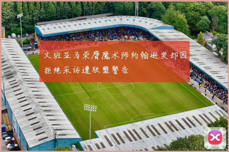 文班亚马荣膺魔术师约翰逊奖却因拒绝采访遭联盟警告