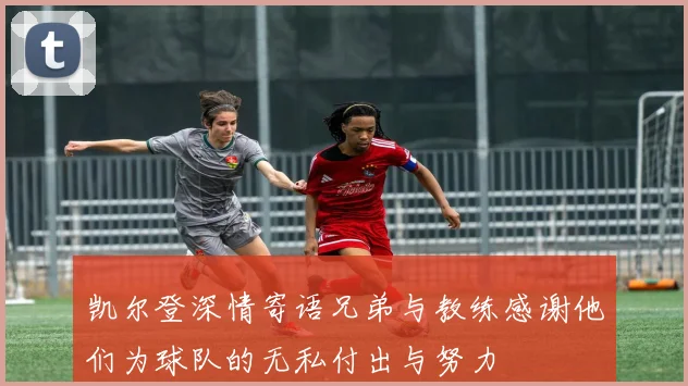 凯尔登深情寄语兄弟与教练感谢他们为球队的无私付出与努力