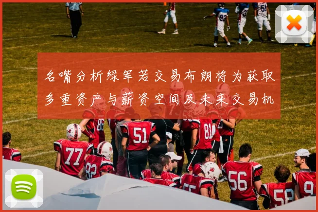 名嘴分析绿军若交易布朗将为获取多重资产与薪资空间及未来交易机会
